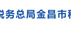 永昌縣稅務(wù)局辦稅服務(wù)廳辦公時(shí)間地址及納稅咨詢電話