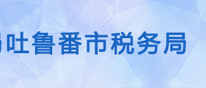 吐魯番市高昌區(qū)稅務(wù)局辦稅服務(wù)廳辦公時(shí)間地址及咨詢電話