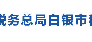 白銀高新技術(shù)產(chǎn)業(yè)開發(fā)區(qū)稅務(wù)局辦稅服務(wù)廳辦公時間地址及電話