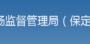 保定市市場監(jiān)督管理局直屬機(jī)構(gòu)聯(lián)系電話