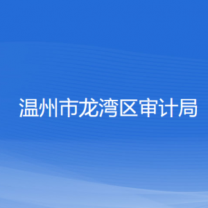 溫州市龍灣區(qū)審計局各部門負(fù)責(zé)人和聯(lián)系電話