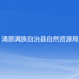 清原滿族自治縣自然資源局各部門負責(zé)人及聯(lián)系電話