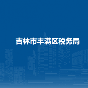 吉林市豐滿區(qū)稅務局辦稅服務廳地址辦公時間及咨詢電話