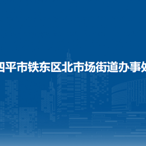 四平市鐵東區(qū)北市場街道各部門負責(zé)人和聯(lián)系電話