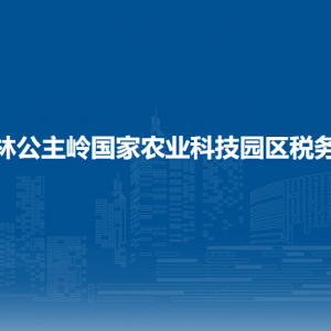 吉林公主嶺國家農業(yè)科技園區(qū)稅務局涉稅投訴舉報和納稅服務電話