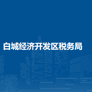 白城經(jīng)濟開發(fā)區(qū)稅務局辦稅服務廳地址辦公時間及納稅咨詢電話