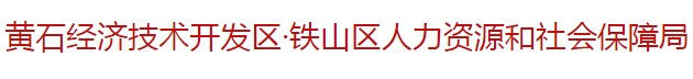 黃石經(jīng)濟技術開發(fā)區(qū)·鐵山區(qū)人力資源和社會保障局