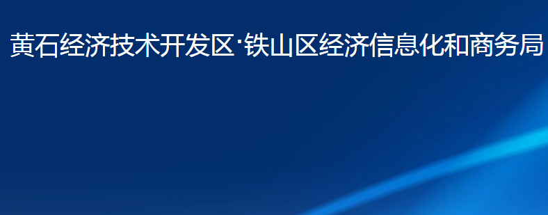 黃石經(jīng)濟技術(shù)開發(fā)區(qū)·鐵山區(qū)經(jīng)濟信息化和商務(wù)局