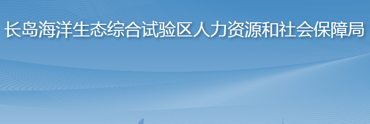 長島綜合試驗(yàn)區(qū)人力資源和社會(huì)保障局