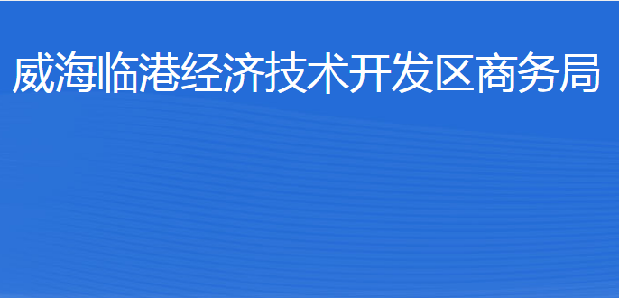 威海臨港經(jīng)濟(jì)技術(shù)開(kāi)發(fā)區(qū)商務(wù)局