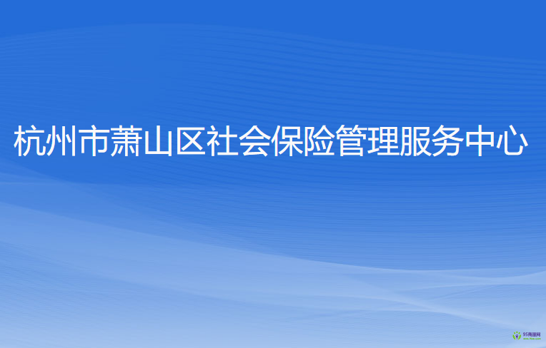 杭州市蕭山區(qū)社會(huì)保險(xiǎn)管理服務(wù)中心