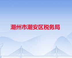 潮州市潮安區(qū)稅務(wù)局"