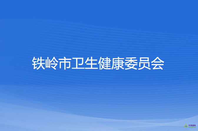 鐵嶺市衛(wèi)生健康委員會