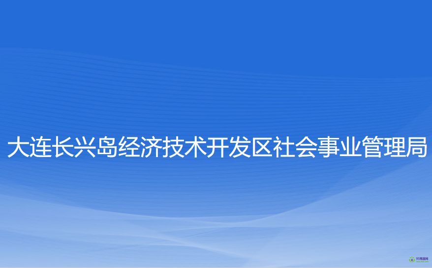 大連長興島經(jīng)濟(jì)技術(shù)開發(fā)區(qū)社會事業(yè)管理局