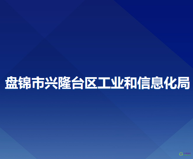 盤錦市興隆臺(tái)區(qū)工業(yè)和信息化局