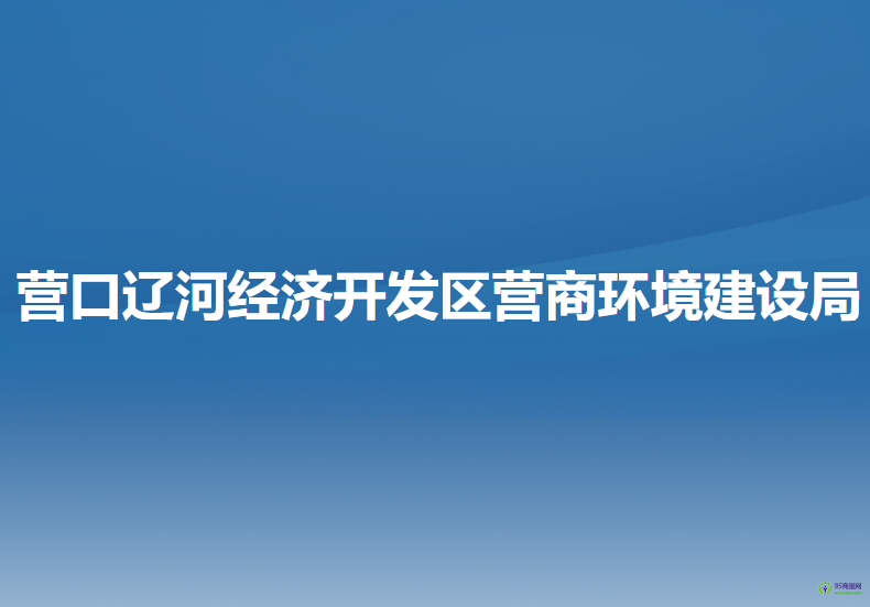 營(yíng)口遼河經(jīng)濟(jì)開發(fā)區(qū)?營(yíng)商環(huán)境建設(shè)局