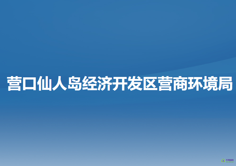 營口仙人島經(jīng)濟開發(fā)區(qū)營商環(huán)境局