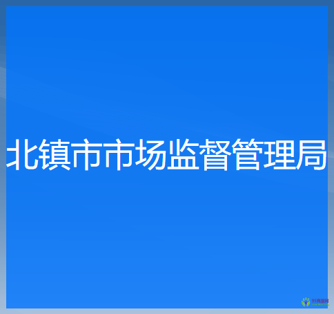 北鎮(zhèn)市市場(chǎng)監(jiān)督管理局