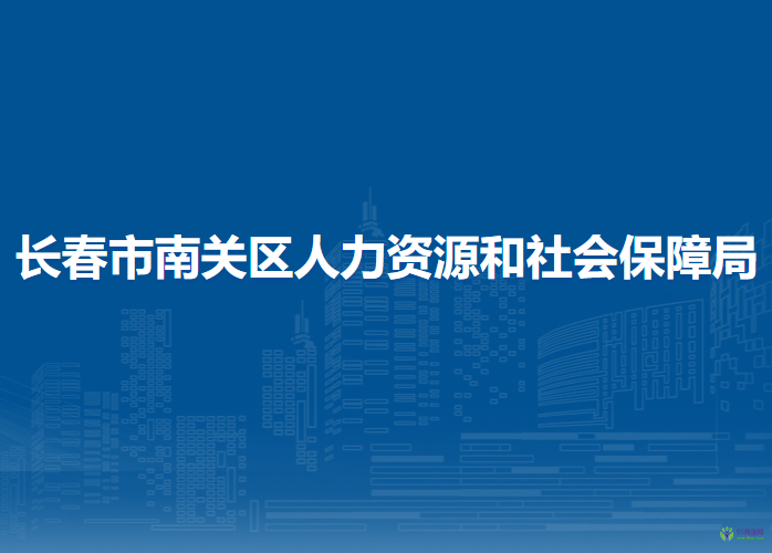 長春市南關區(qū)人力資源和社會保障局