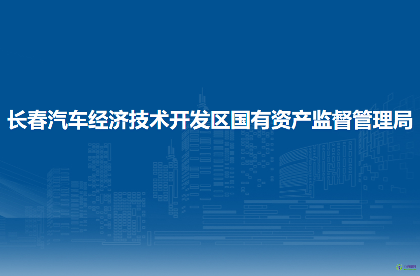 長(zhǎng)春汽車經(jīng)濟(jì)技術(shù)開發(fā)區(qū)國(guó)有資產(chǎn)監(jiān)督管理局