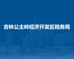 吉林公主嶺經(jīng)濟開發(fā)區(qū)稅務