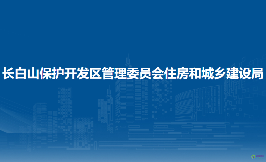 長白山保護(hù)開發(fā)區(qū)管理委員會(huì)住房和城鄉(xiāng)建設(shè)局