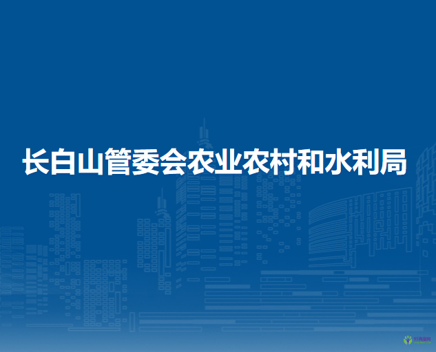 長白山管委會農(nóng)業(yè)農(nóng)村和水利局