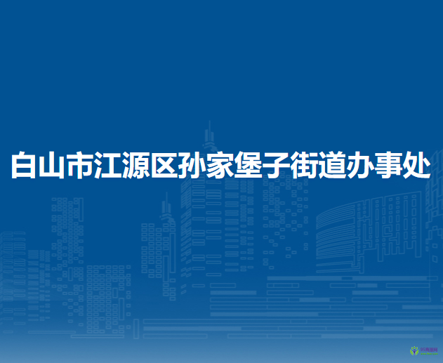 白山市江源區(qū)孫家堡子街道辦事處