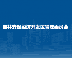 吉林安圖經(jīng)濟開發(fā)區(qū)管理委員會