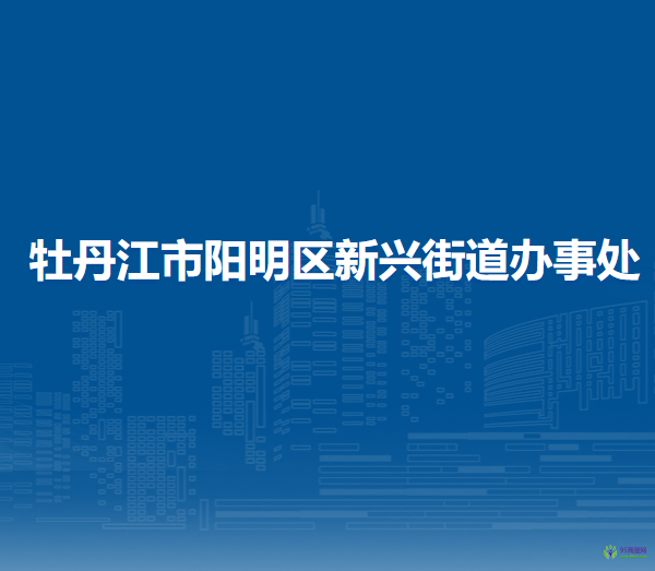 牡丹江市陽(yáng)明區(qū)新興街道辦事處