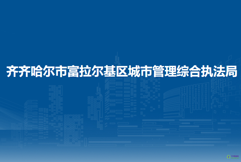 齊齊哈爾市富拉爾基區(qū)城市管理綜合執(zhí)法局