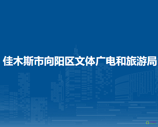 佳木斯市向陽區(qū)文體廣電和旅游局