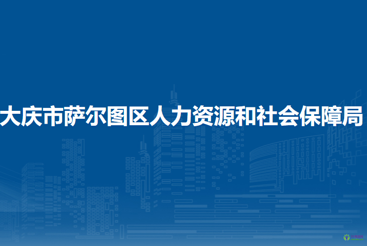 大慶市薩爾圖區(qū)人力資源和社會(huì)保障局