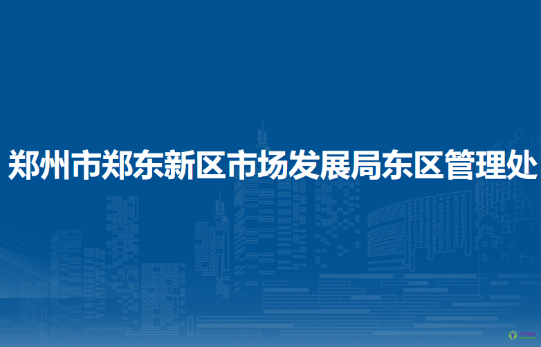 鄭州市鄭東新區(qū)市場(chǎng)發(fā)展局東區(qū)管理處