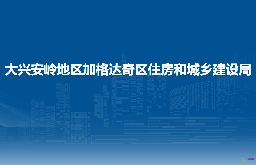 大興安嶺地區(qū)加格達(dá)奇區(qū)住房和城鄉(xiāng)建設(shè)局