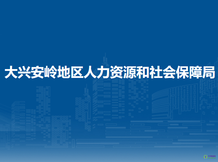 大興安嶺地區(qū)人力資源和社會(huì)保障局