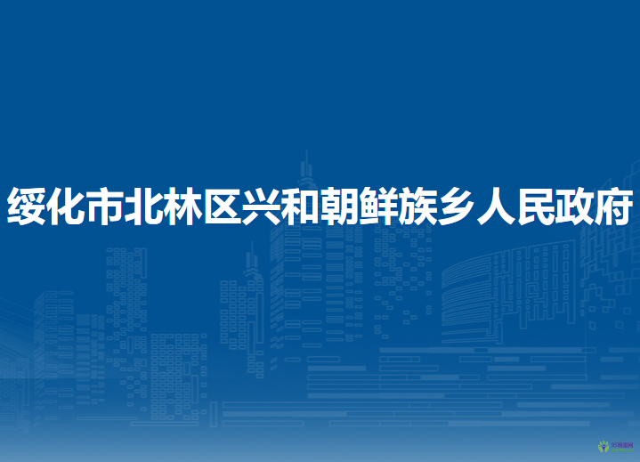 綏化市北林區(qū)興和朝鮮族鄉(xiāng)人民政府