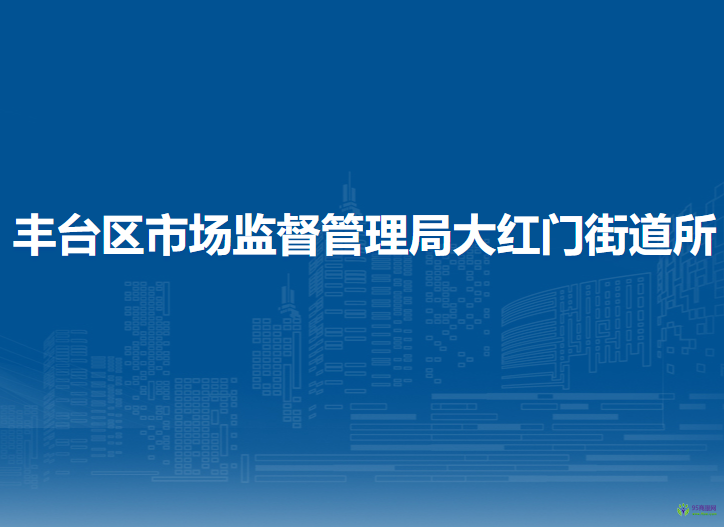 北京市豐臺(tái)區(qū)市場(chǎng)監(jiān)督管理局大紅門街道所