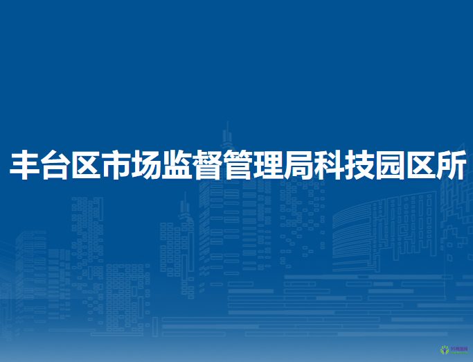 北京市豐臺(tái)區(qū)市場(chǎng)監(jiān)督管理局科技園區(qū)所