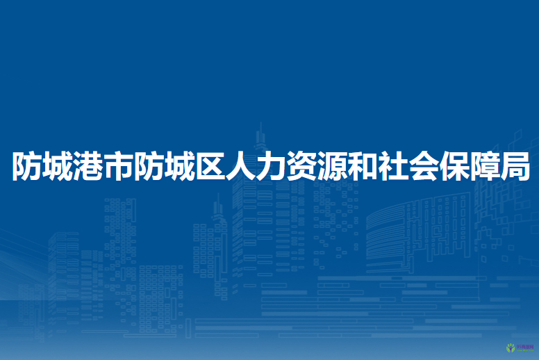 防城港市防城區(qū)人力資源和社會保障局