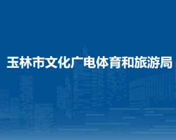 玉林市文化廣電體育和旅游局