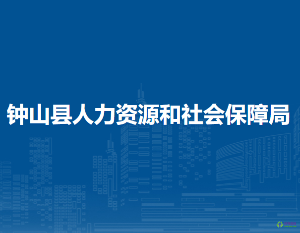 鐘山縣人力資源和社會(huì)保障局